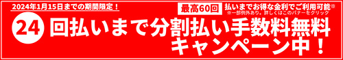 2024年1月15日までの期間限定！24回払いまで分割払い手数料無料キャンペーン中！
